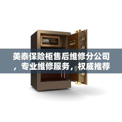美泰保险柜售后维修分公司，专业维修服务，权威推荐之选
