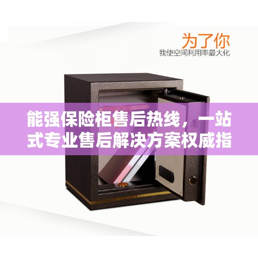 能强保险柜售后热线,一站式专业售后解决方案权威指南 能强保险柜售后热线,一站式专业售后解决方案权威指南