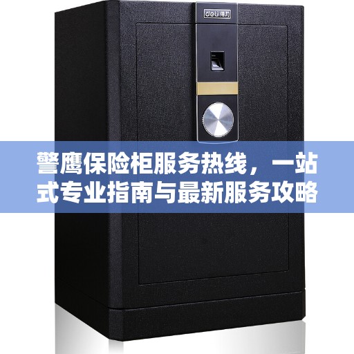 警鹰保险柜服务热线，一站式专业指南与最新服务攻略