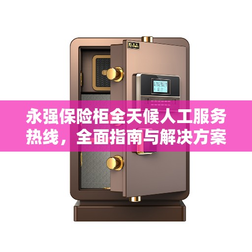 永强保险柜全天候人工服务热线，全面指南与解决方案