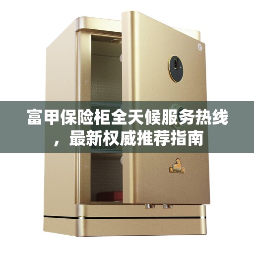 富甲保险柜全天候服务热线，最新权威推荐指南