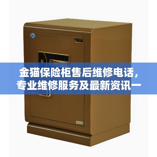 金猫保险柜售后维修电话，专业维修服务及最新资讯一网打尽