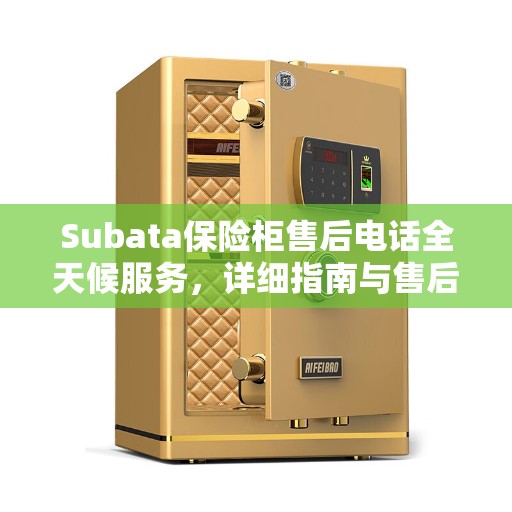 Subata保险柜售后电话全天候服务，详细指南与售后攻略