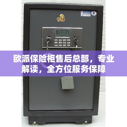 欧派保险柜售后总部，专业解读，全方位服务保障