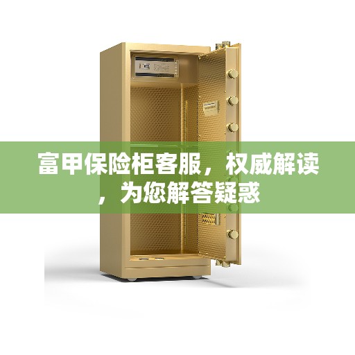 富甲保险柜客服，权威解读，为您解答疑惑