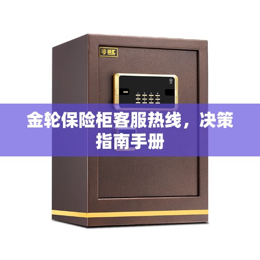 金轮保险柜客服热线，决策指南手册