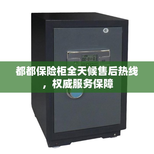 都都保险柜全天候售后热线，权威服务保障