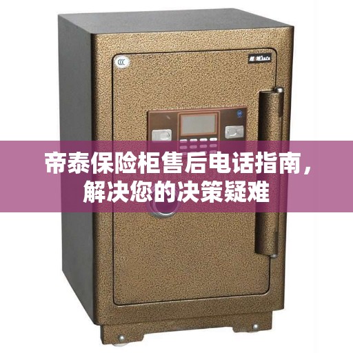 帝泰保险柜售后电话指南，解决您的决策疑难