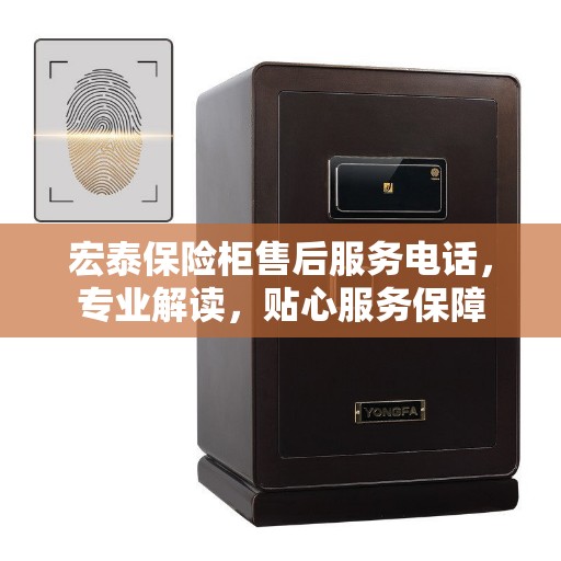 宏泰保险柜售后服务电话，专业解读，贴心服务保障