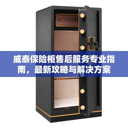 威泰保险柜售后服务专业指南，最新攻略与解决方案
