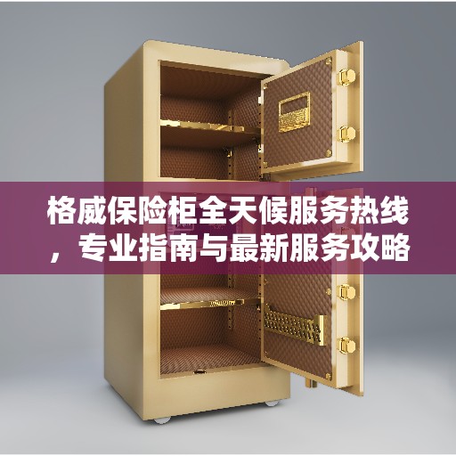 格威保险柜全天候服务热线，专业指南与最新服务攻略