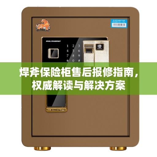 焊斧保险柜售后报修指南，权威解读与解决方案