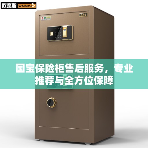 国宝保险柜售后服务,专业推荐与全方位保障 国宝保险柜售后服务,专业推荐与全方位保障