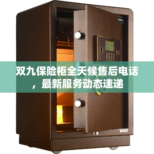 双九保险柜全天候售后电话，最新服务动态速递
