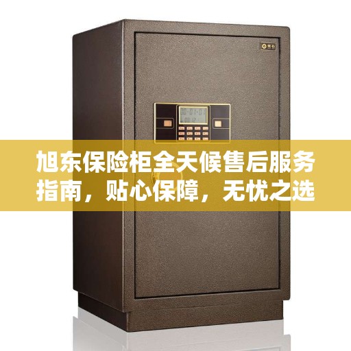 旭东保险柜全天候售后服务指南，贴心保障，无忧之选