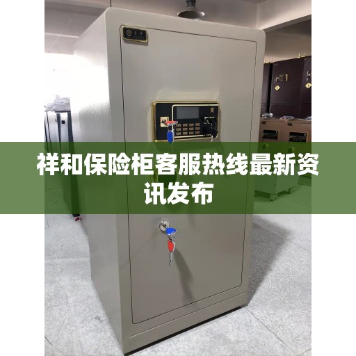 祥和保险柜客服热线最新资讯发布