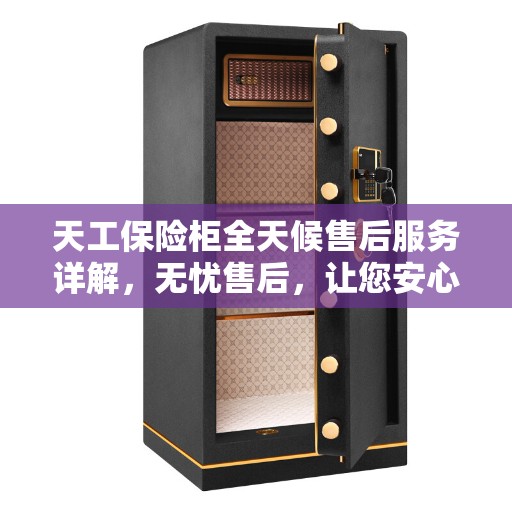 天工保险柜全天候售后服务详解,无忧售后,让您安心无忧使用保险柜 天工保险柜全天候售后服务详解,无忧售后,让您安心无忧使用保险柜