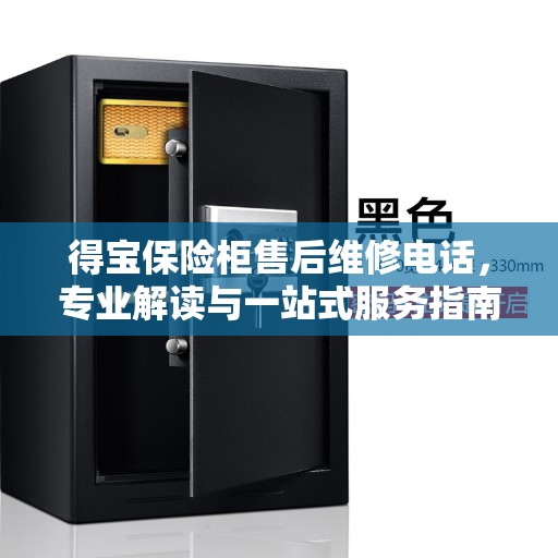 得宝保险柜售后维修电话,专业解读与一站式服务指南 得宝保险柜售后维修电话,专业解读与一站式服务指南