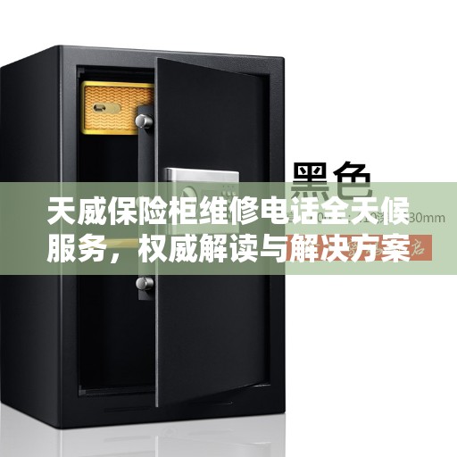 天威保险柜维修电话全天候服务，权威解读与解决方案