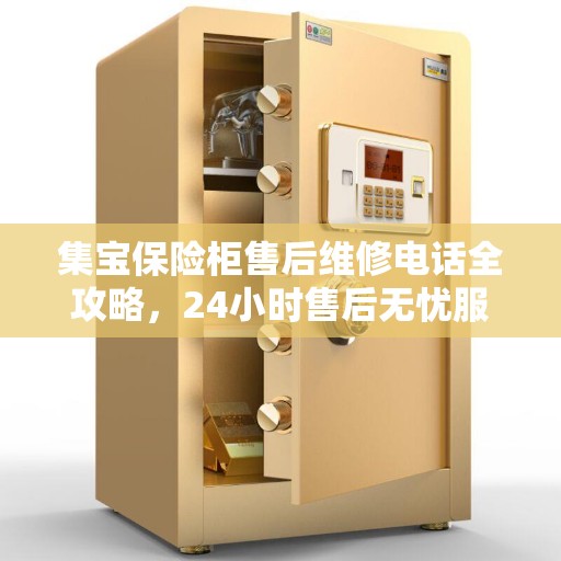 集宝保险柜售后维修电话全攻略,24小时售后无忧服务 集宝保险柜售后维修电话全攻略,24小时售后无忧服务