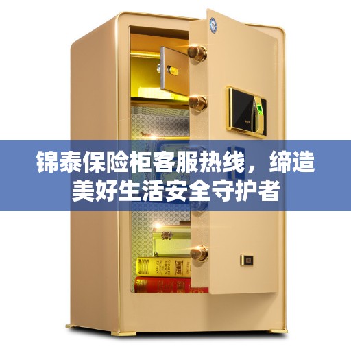 锦泰保险柜客服热线，缔造美好生活安全守护者