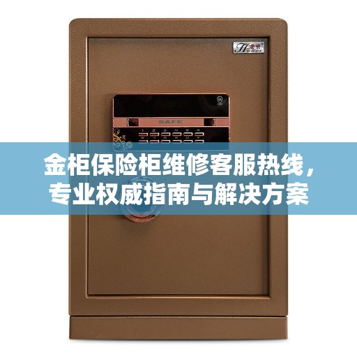 金柜保险柜维修客服热线,专业权威指南与解决方案 金柜保险柜维修客服热线,专业权威指南与解决方案