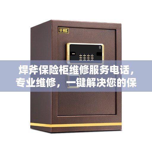 焊斧保险柜维修服务电话，专业维修，一键解决您的保险柜问题