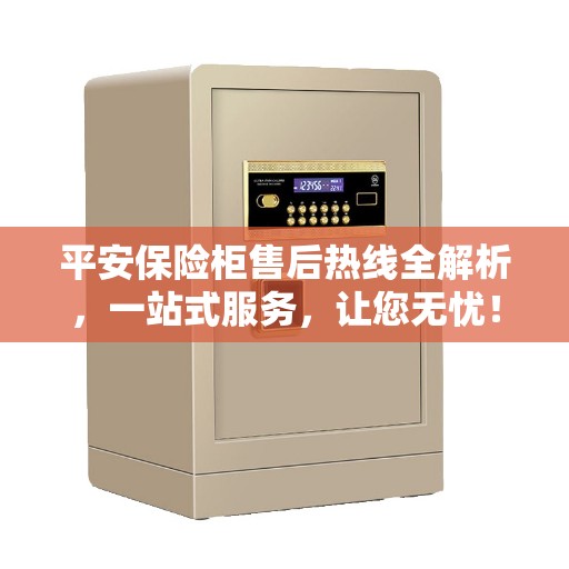 平安保险柜售后热线全解析，一站式服务，让您无忧！
