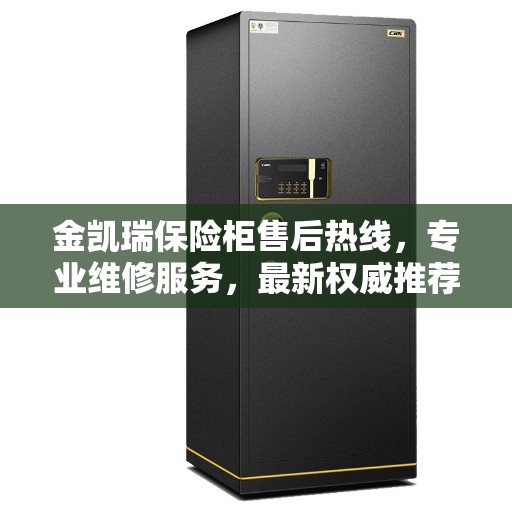 金凯瑞保险柜售后热线，专业维修服务，最新权威推荐热线