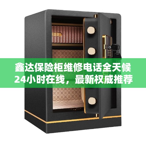 鑫达保险柜维修电话全天候24小时在线，最新权威推荐服务热线