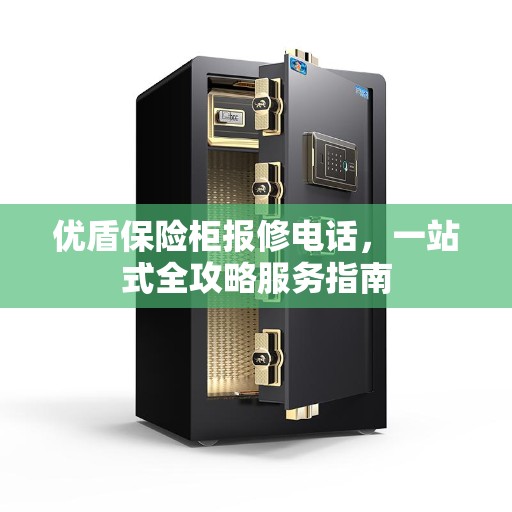 优盾保险柜报修电话,一站式全攻略服务指南 优盾保险柜报修电话,一站式全攻略服务指南