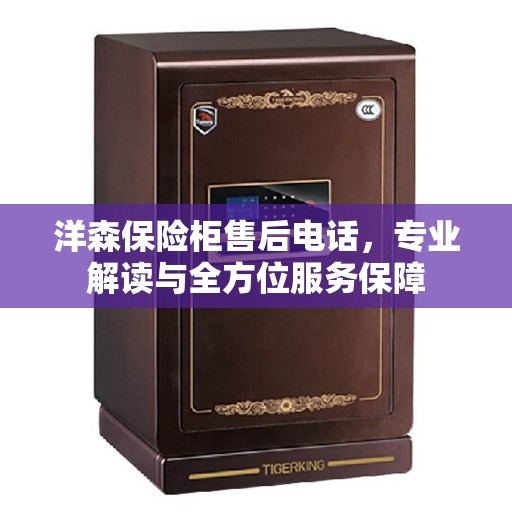洋森保险柜售后电话，专业解读与全方位服务保障
