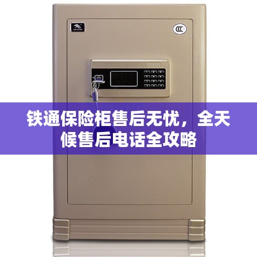铁通保险柜售后无忧，全天候售后电话全攻略