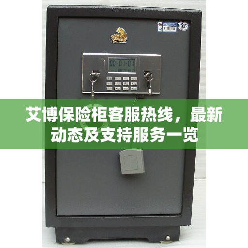 艾博保险柜客服热线，最新动态及支持服务一览