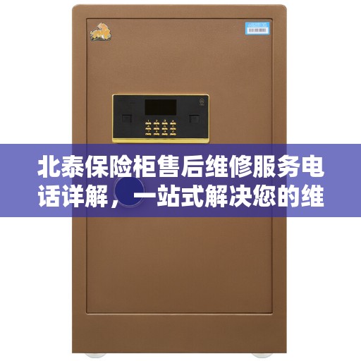 北泰保险柜售后维修服务电话详解，一站式解决您的维修难题