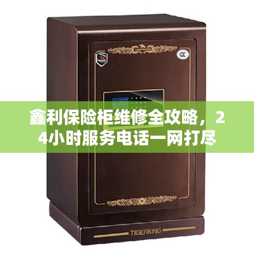 鑫利保险柜维修全攻略，24小时服务电话一网打尽