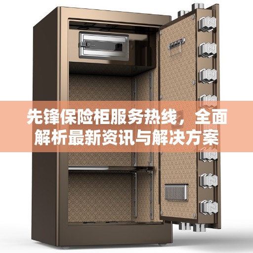 先锋保险柜服务热线，全面解析最新资讯与解决方案