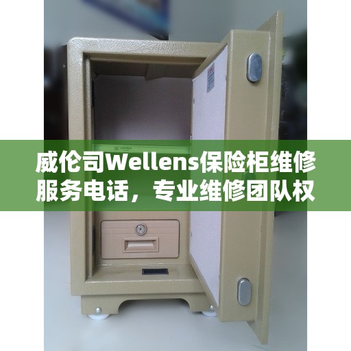 威伦司Wellens保险柜维修服务电话，专业维修团队权威指南