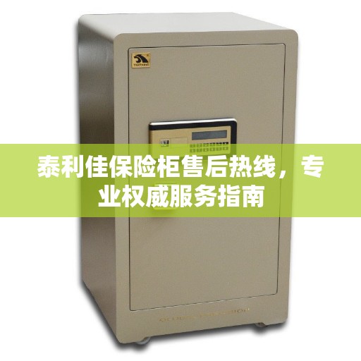 泰利佳保险柜售后热线，专业权威服务指南