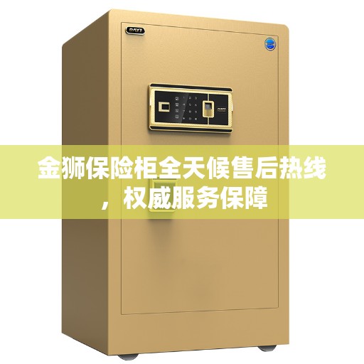 金狮保险柜全天候售后热线，权威服务保障
