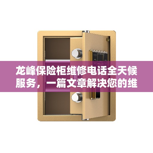 龙峰保险柜维修电话全天候服务，一篇文章解决您的维修需求