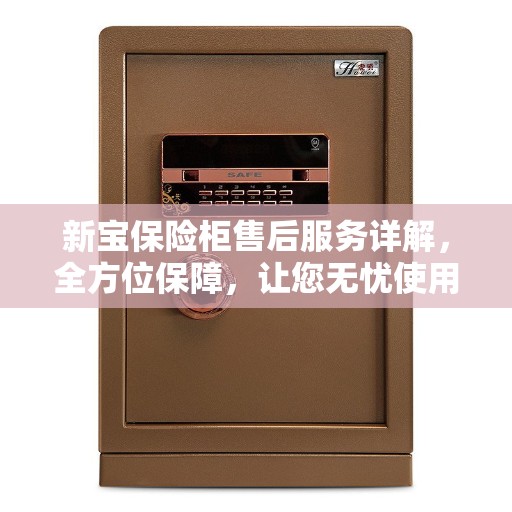 新宝保险柜售后服务详解，全方位保障，让您无忧使用