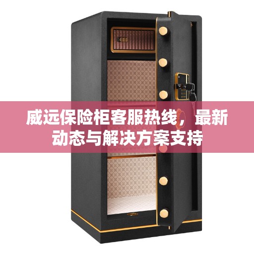 威远保险柜客服热线，最新动态与解决方案支持