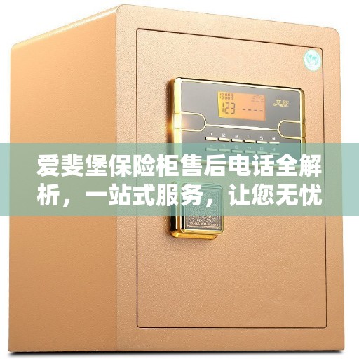 爱斐堡保险柜售后电话全解析，一站式服务，让您无忧使用保险柜！