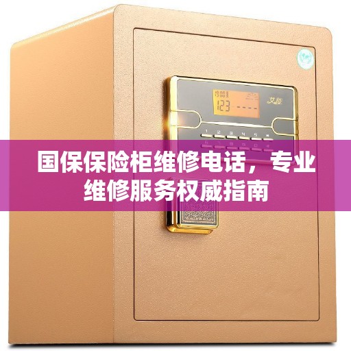 国保保险柜维修电话，专业维修服务权威指南
