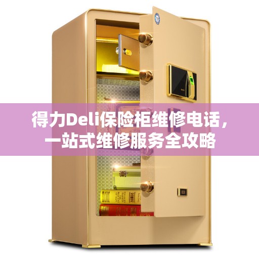 得力Deli保险柜维修电话，一站式维修服务全攻略