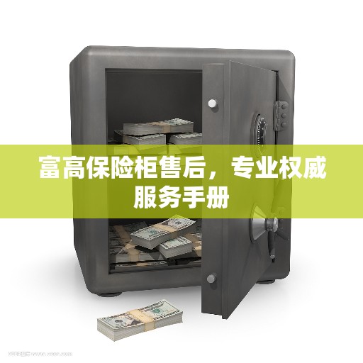 富高保险柜售后，专业权威服务手册