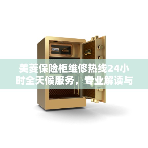 美菱保险柜维修热线24小时全天候服务，专业解读与应急处理