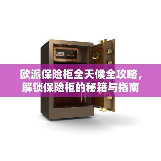 欧派保险柜全天候全攻略，解锁保险柜的秘籍与指南