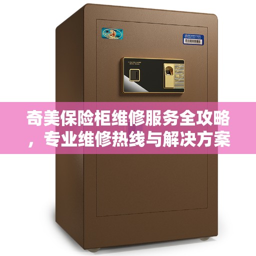 奇美保险柜维修服务全攻略，专业维修热线与解决方案